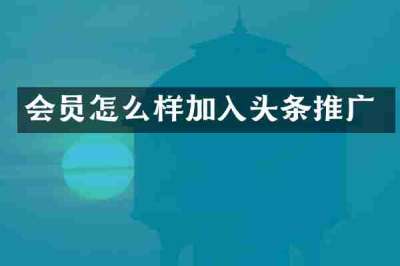 会员怎么样加入头条推广
