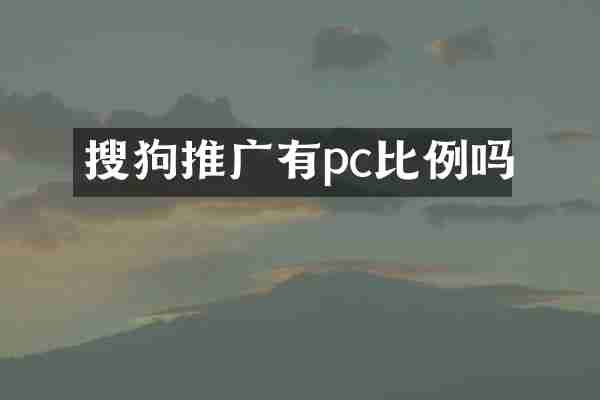 搜狗推广有pc比例吗