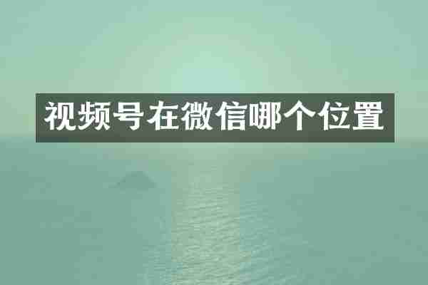 视频号在微信哪个位置