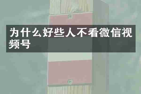 为什么好些人不看微信视频号
