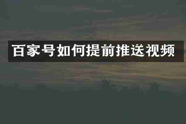 百家号如何提前推送视频