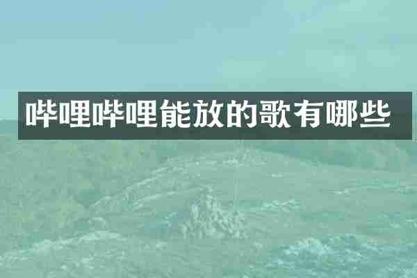 哔哩哔哩能放的歌有哪些