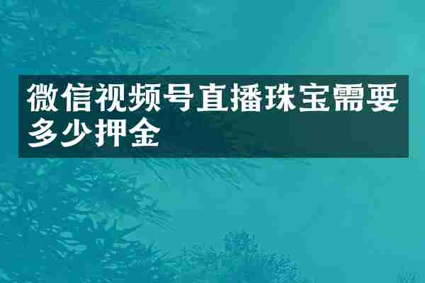 微信视频号直播珠宝需要多少押金