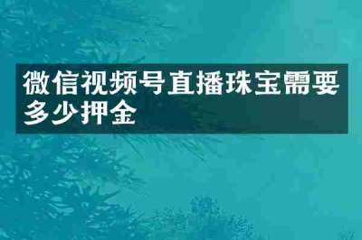 微信视频号直播珠宝需要多少押金
