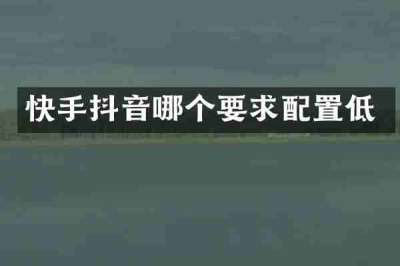 快手抖音哪个要求配置低