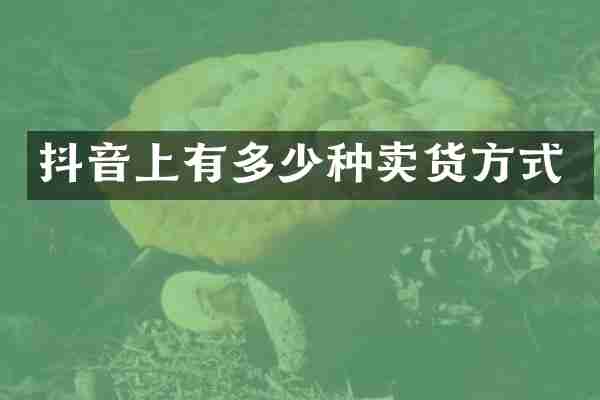 抖音上有多少种卖货方式