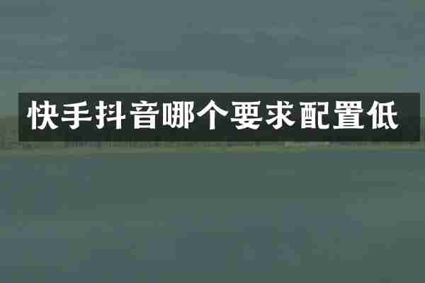 快手抖音哪个要求配置低