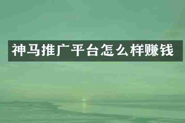 神马推广平台怎么样赚钱