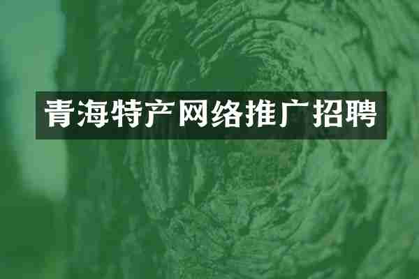 青海特产网络推广招聘