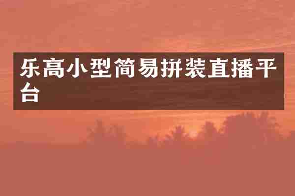 乐高小型简易拼装直播平台