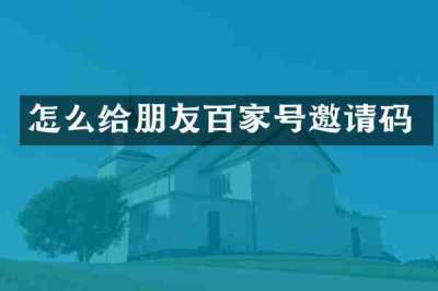 怎么给朋友百家号邀请码