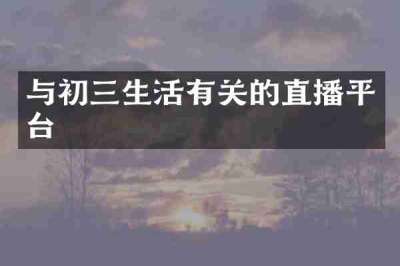 与初三生活有关的直播平台