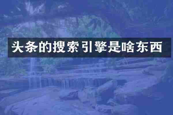 头条的搜索引擎是啥东西