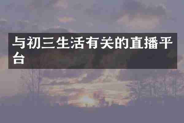 与初三生活有关的直播平台