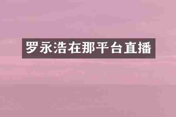 罗永浩在那平台直播
