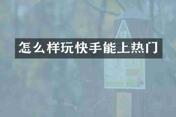 怎么样玩快手能上热门