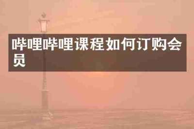 哔哩哔哩课程如何订购会员