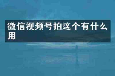 微信视频号拍这个有什么用