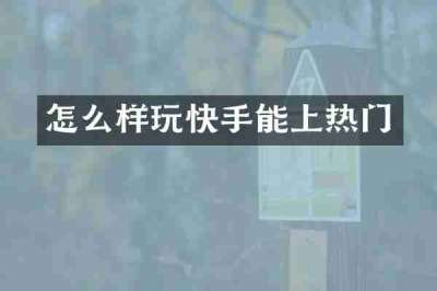 怎么样玩快手能上热门