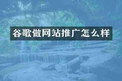 谷歌做网站推广怎么样