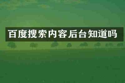 百度搜索内容后台知道吗