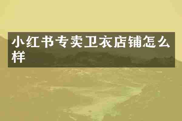 小红书专卖卫衣店铺怎么样