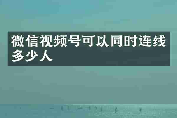 微信视频号可以同时连线多少人