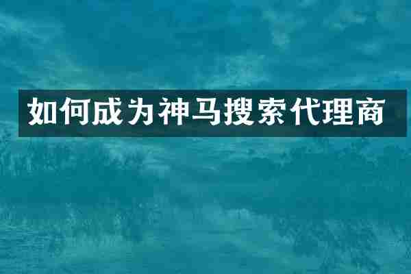 如何成为神马搜索代理商