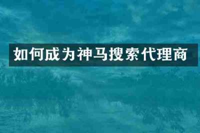 如何成为神马搜索代理商