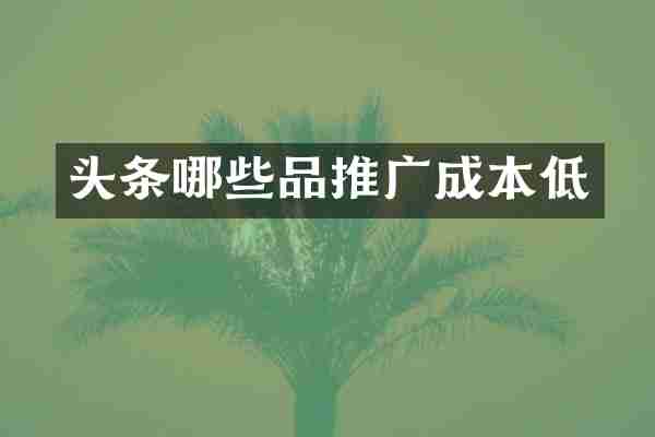 头条哪些品推广成本低