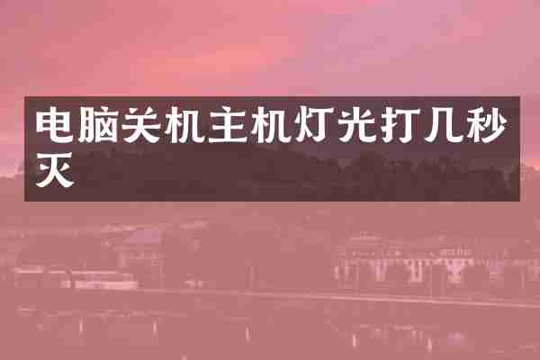 电脑关机主机灯光打几秒灭