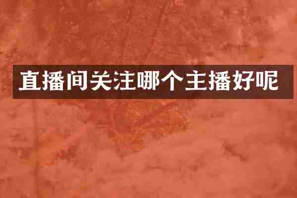直播间关注哪个主播好呢