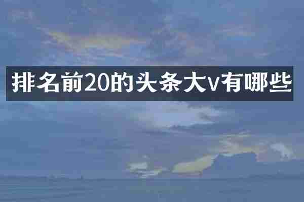 排名前20的头条大v有哪些