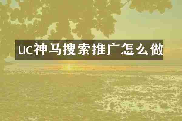 uc神马搜索推广怎么做