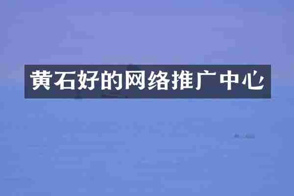 黄石好的网络推广中心