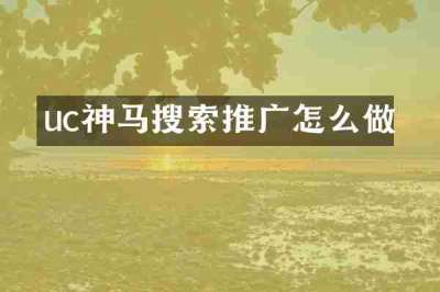 uc神马搜索推广怎么做