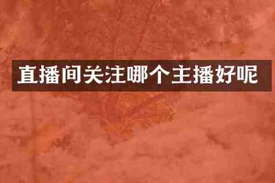 直播间关注哪个主播好呢