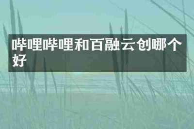 哔哩哔哩和百融云创哪个好