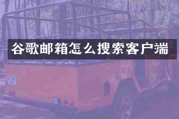 谷歌邮箱怎么搜索客户端
