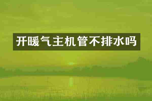 开暖气主机管不排水吗
