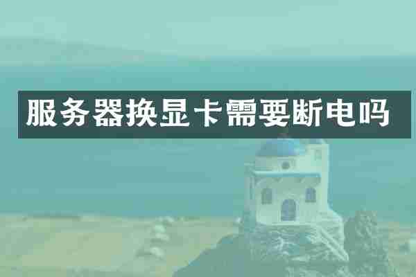 服务器换显卡需要断电吗