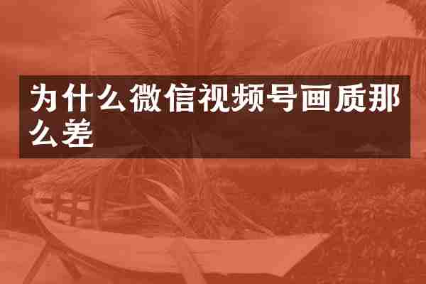 为什么微信视频号画质那么差