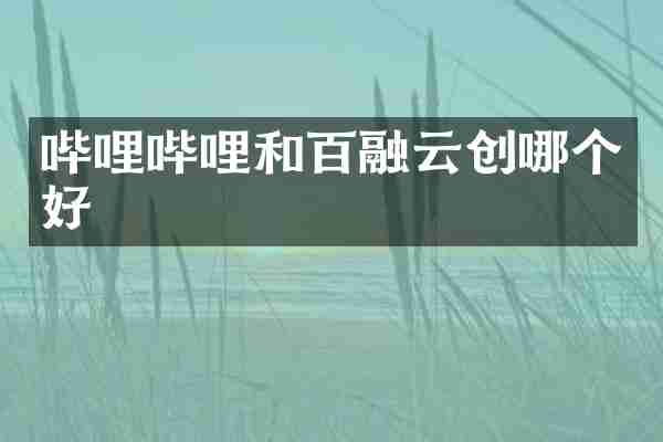 哔哩哔哩和百融云创哪个好