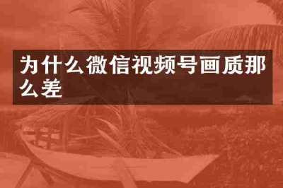 为什么微信视频号画质那么差