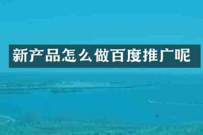 新产品怎么做百度推广呢