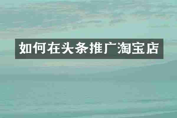 如何在头条推广淘宝店