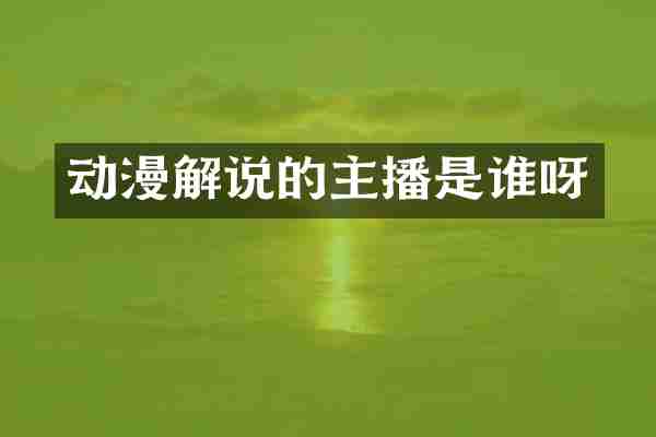 动漫解说的主播是谁呀