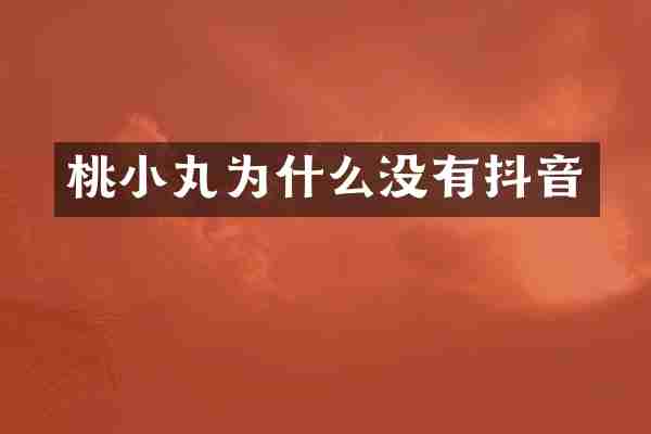 桃小丸为什么没有抖音