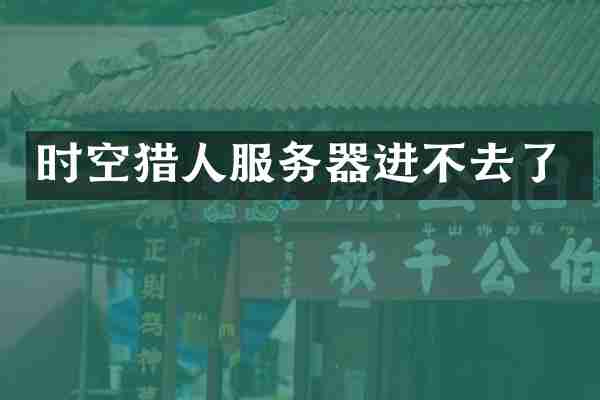 时空猎人服务器进不去了