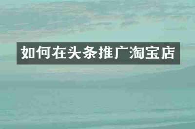 如何在头条推广淘宝店